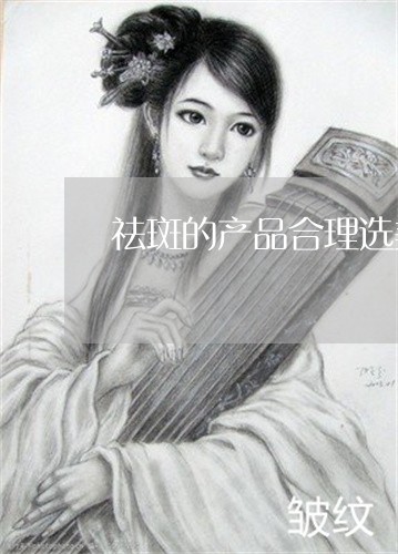 祛斑的产品合理选美姿尔很实用 祛斑的产品合理选美姿尔很实用