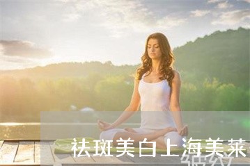 祛斑美白上海美莱一流