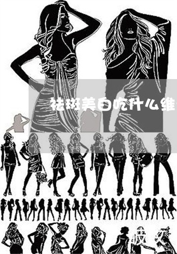 祛斑美白吃什么维生素 祛斑美白吃什么维生素