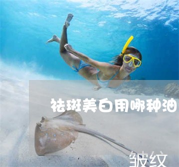祛斑美白用哪种油养肤