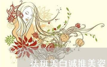 祛斑美白诚推美姿尔官网必选