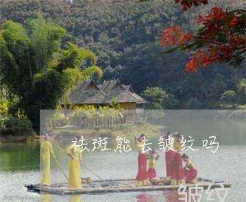 祛斑能去皱纹吗 祛斑能去皱纹吗