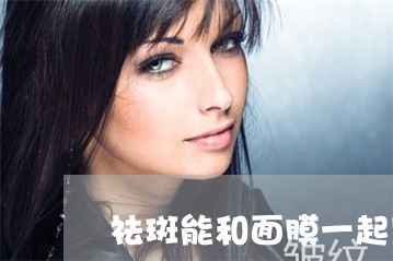 祛斑能和面膜一起用吗 祛斑能和面膜一起用吗