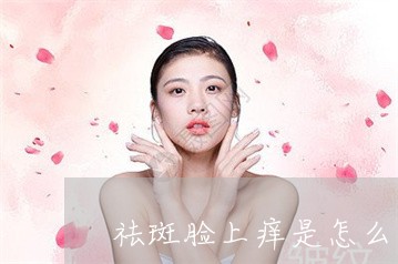 祛斑脸上痒是怎么回事