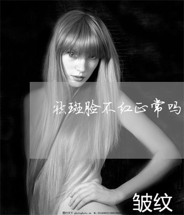 祛斑脸不红正常吗