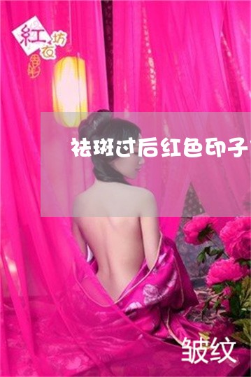 祛斑过后红色印子什么时候消除