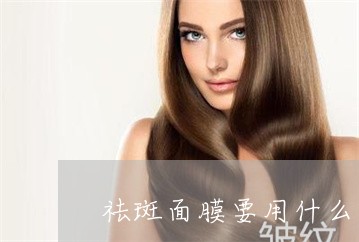 祛斑面膜要用什么 祛斑面膜要用什么