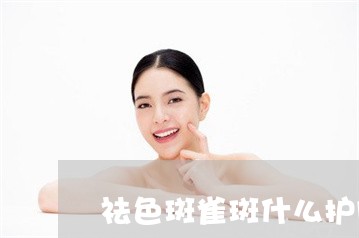 祛色斑雀斑什么护肤品好 祛色斑雀斑什么护肤品好