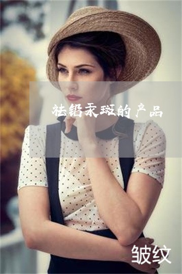 祛铅汞斑的产品 祛铅汞斑的产品