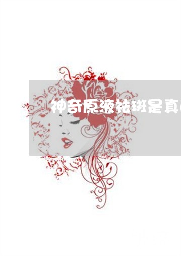 神奇原液祛斑是真的吗