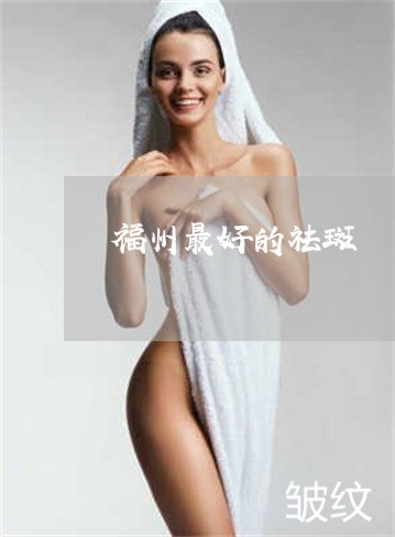 福州最好的祛斑 福州最好的祛斑