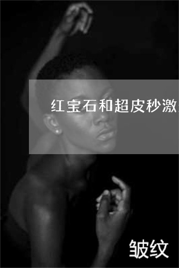 红宝石和超皮秒激光祛斑哪个好 红宝石和超皮秒激光祛斑哪个好