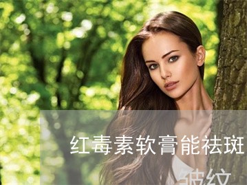 红毒素软膏能祛斑吗