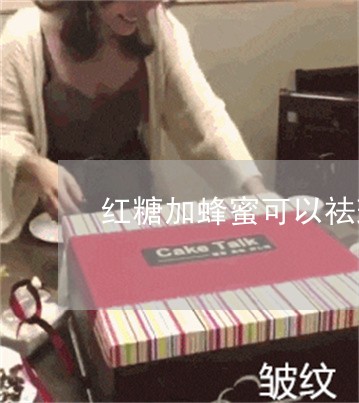 红糖加蜂蜜可以祛斑么 红糖加蜂蜜可以祛斑么