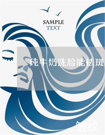 纯牛奶洗脸能祛斑吗 纯牛奶洗脸能祛斑吗