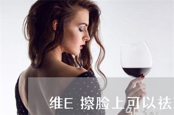 维E擦脸上可以祛斑吗 维E擦脸上可以祛斑吗
