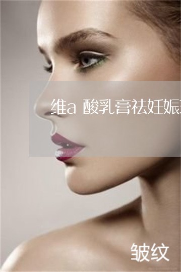 维a酸乳膏祛妊娠斑吗