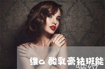 维a酸乳膏祛斑能用到眼睑上吗 维a酸乳膏祛斑能用到眼睑上吗