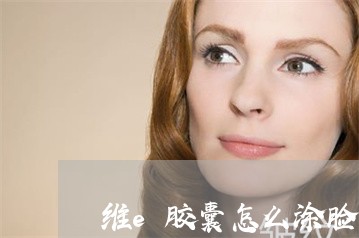 维e胶囊怎么涂脸才能祛斑