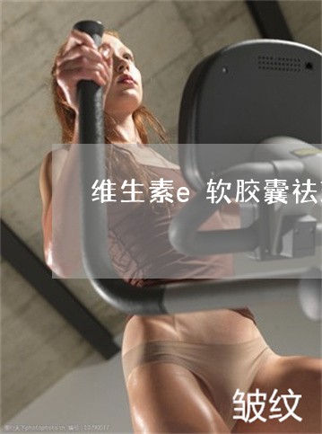 维生素e软胶囊祛斑每天吃几粒