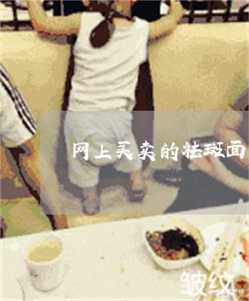 网上买卖的祛斑面霜有效果吗