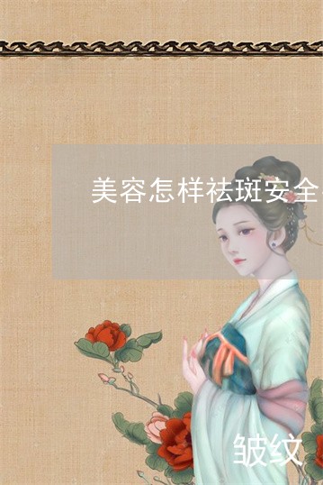 美容怎样祛斑安全有效 美容怎样祛斑安全有效