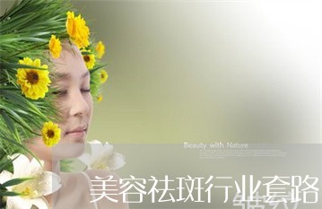 美容祛斑行业套路 美容祛斑行业套路