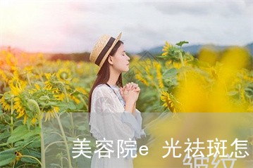 美容院e光祛斑怎么样