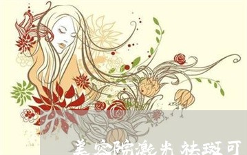 美容院激光祛斑可靠吗