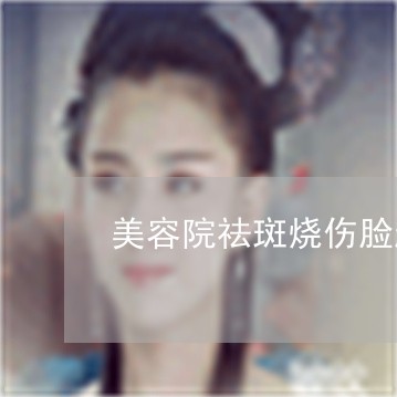 美容院祛斑烧伤脸起诉会输吗 美容院祛斑烧伤脸起诉会输吗