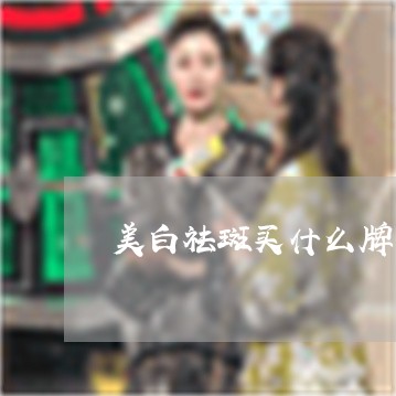 美白祛斑买什么牌子好