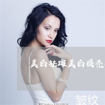美白祛斑美白提亮肤色 美白祛斑美白提亮肤色