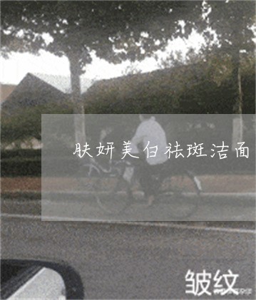 肤妍美白祛斑洁面乳怎么样