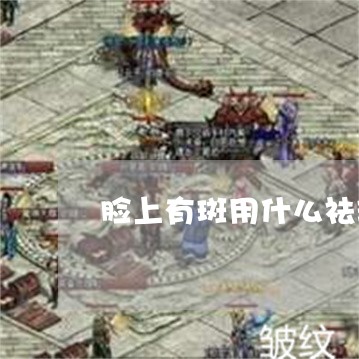 脸上有斑用什么祛斑产品好