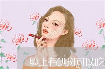 脸上有晒斑可以吃维生素e祛斑吗 脸上有晒斑可以吃维生素e祛斑吗