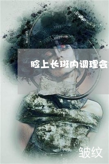 脸上长斑内调理会祛斑吗