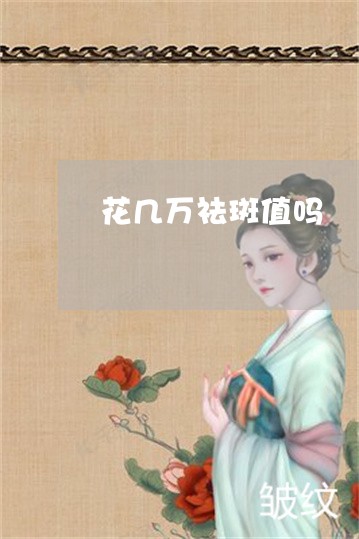 花几万祛斑值吗