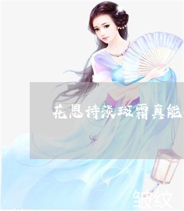 花恩诗淡斑霜真能祛斑吗 花恩诗淡斑霜真能祛斑吗