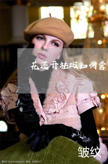 花还开祛斑如何营销 花还开祛斑如何营销