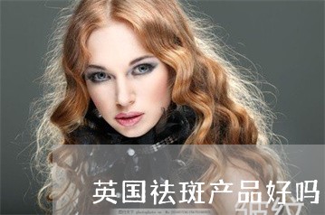 英国祛斑产品好吗 英国祛斑产品好吗