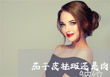 茄子皮祛斑还是肉祛斑