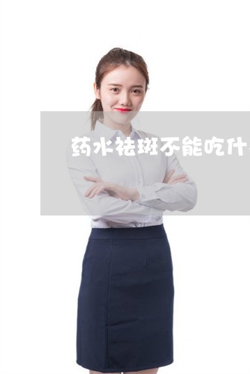 药水祛斑不能吃什么 药水祛斑不能吃什么