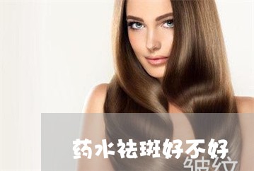 药水祛斑好不好 药水祛斑好不好