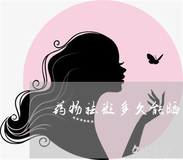 药物祛斑多久能晒太阳 药物祛斑多久能晒太阳
