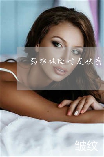 药物祛斑对皮肤有没有伤害