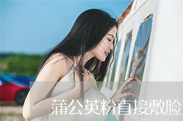 蒲公英粉直接敷脸可以祛斑吗