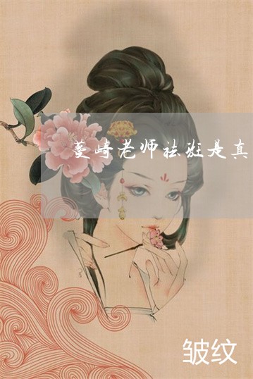 蔓崎老师祛斑是真的吗