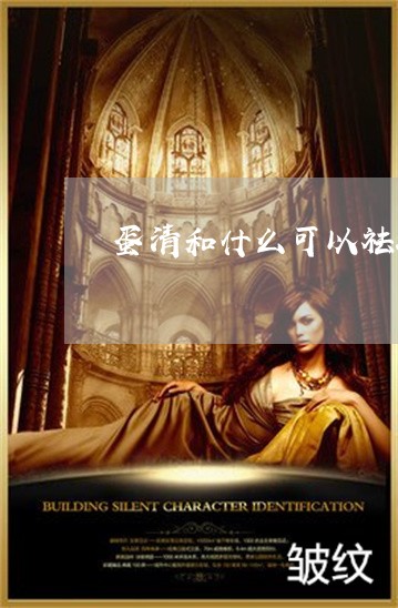 蛋清和什么可以祛斑 蛋清和什么可以祛斑