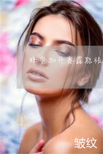 蜂蜜加开赛露能祛斑吗