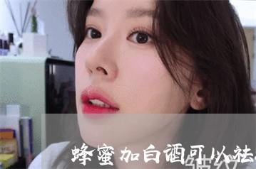蜂蜜加白酒可以祛斑吗 蜂蜜加白酒可以祛斑吗